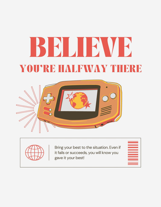 A képen egy inspiráló üzenet látható "BELIEVE YOU'RE HALFWAY THERE" felirattal, amely egy retró hangulatot árasztó kézi játékkonzolon jelenik meg, amelyen tűzgömb ég. A design közelről szemlélve lendületet és motivációt sugároz. 