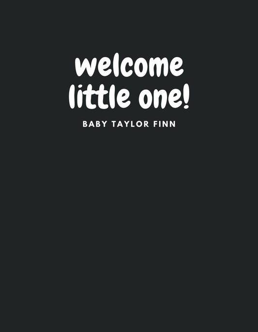Egyszerű, mégis meghitt üzenettel teli kép, fekete alapon fehér betűkkel a "welcome little one!" szöveg és alatta kisebb betűkkel "BABY TAYLOR FINN". A design kifejezi a friss szülői büszkeséget és örömteli várakozást. 